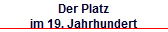 Der Platz
im 19. Jahrhundert